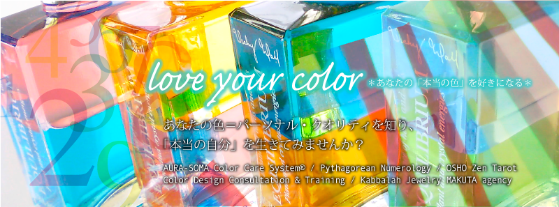 love your color＊あなたの「本当の色」を好きになる＊120本のカラーボトルから選ぶ色＋あなた自身の持つ数字が、あなたの「本当の色＝パーソナル・クオリティ」を教えます！AURA-SOMA Color Care System / Pythagorean Numerology / OSHO Zen Tarot / Education of Color Design / Kabbalah Jewelry MAKUTA agency